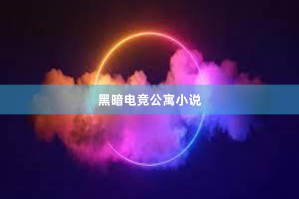 黑暗电竞公寓小说