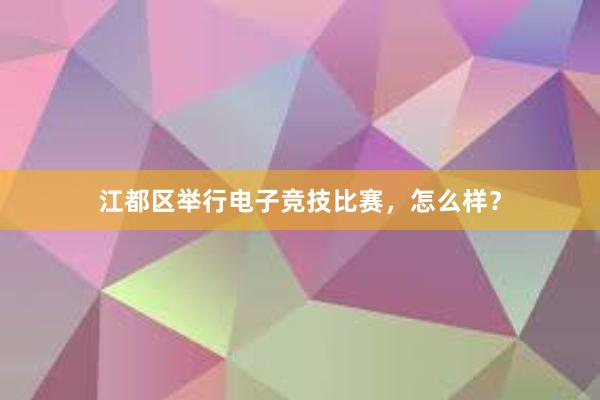 江都区举行电子竞技比赛，怎么样？