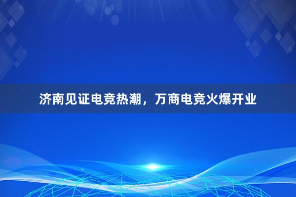 济南见证电竞热潮，万商电竞火爆开业