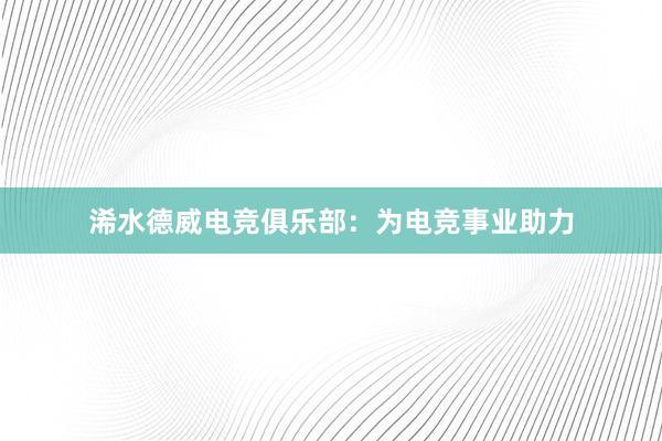 浠水德威电竞俱乐部：为电竞事业助力