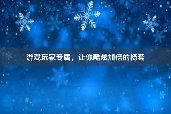 游戏玩家专属，让你酷炫加倍的椅套