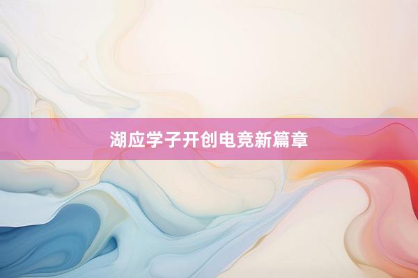 湖应学子开创电竞新篇章