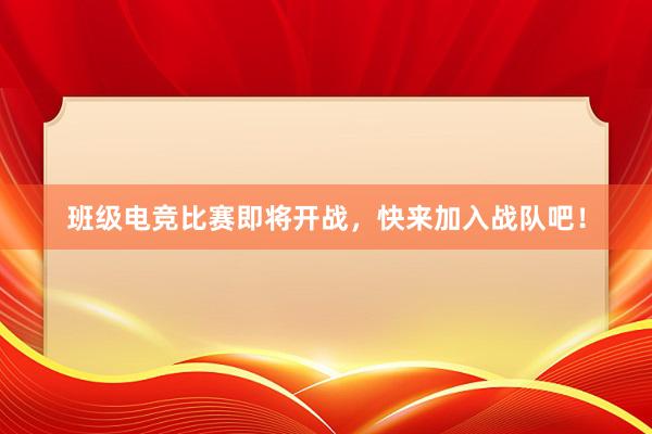 班级电竞比赛即将开战，快来加入战队吧！