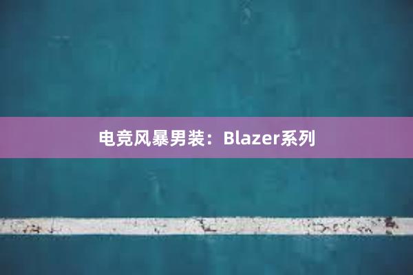 电竞风暴男装：Blazer系列