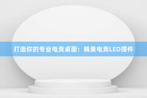 打造你的专业电竞桌面：精美电竞LED摆件