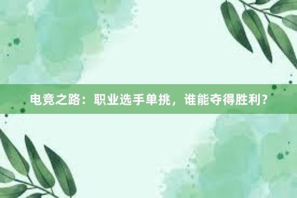 电竞之路：职业选手单挑，谁能夺得胜利？