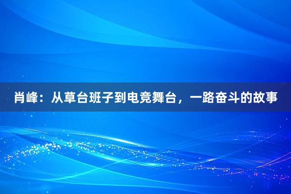 肖峰：从草台班子到电竞舞台，一路奋斗的故事