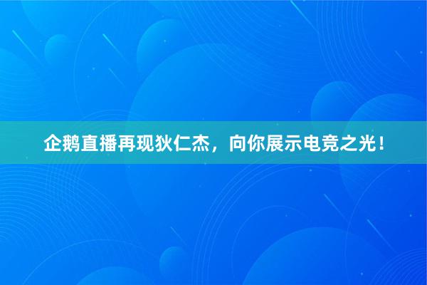 企鹅直播再现狄仁杰，向你展示电竞之光！