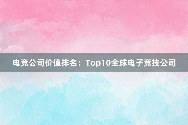 电竞公司价值排名：Top10全球电子竞技公司