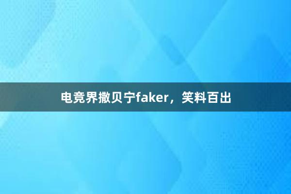 电竞界撒贝宁faker，笑料百出