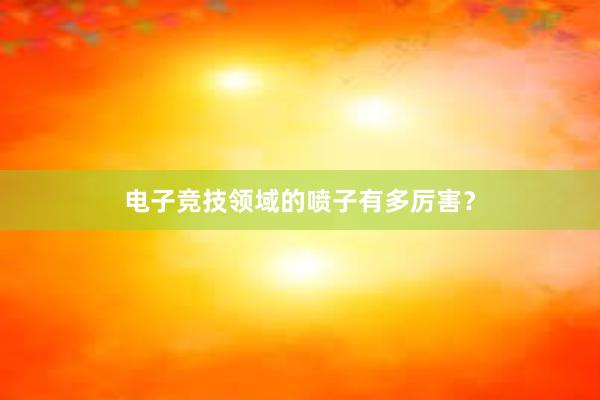 电子竞技领域的喷子有多厉害？