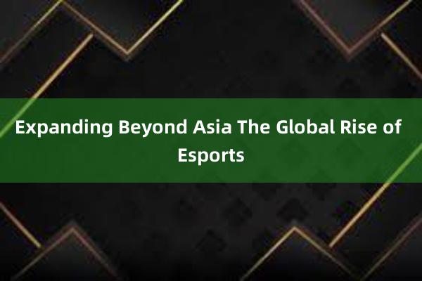 Expanding Beyond Asia The Global Rise of Esports