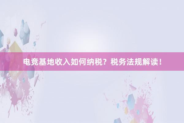 电竞基地收入如何纳税？税务法规解读！