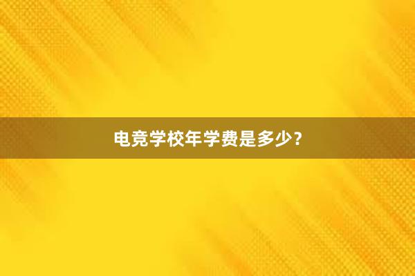 电竞学校年学费是多少？