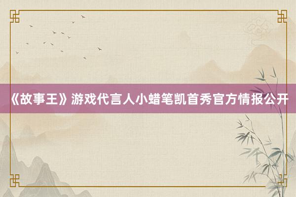 《故事王》游戏代言人小蜡笔凯首秀官方情报公开