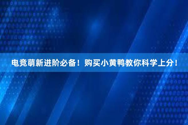 电竞萌新进阶必备！购买小黄鸭教你科学上分！