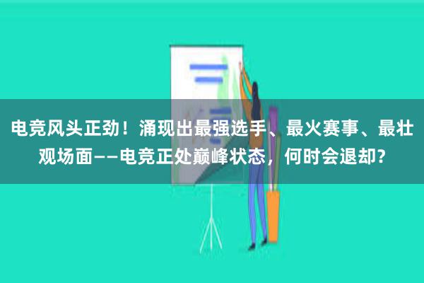 电竞风头正劲！涌现出最强选手、最火赛事、最壮观场面——电竞正处巅峰状态，何时会退却？