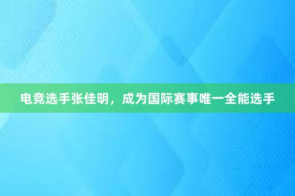 电竞选手张佳明，成为国际赛事唯一全能选手