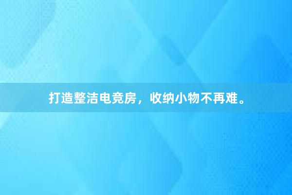 打造整洁电竞房，收纳小物不再难。