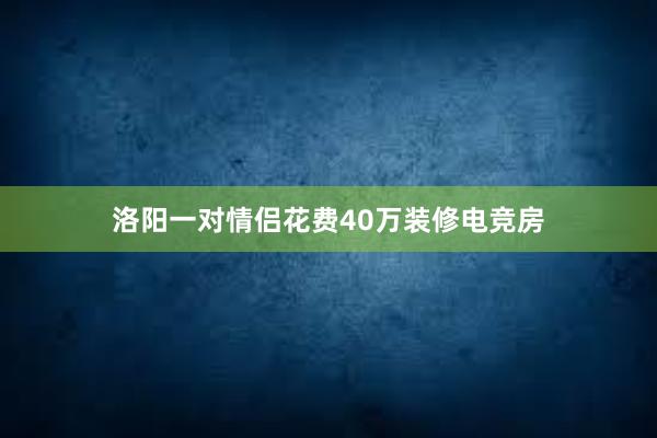 洛阳一对情侣花费40万装修电竞房