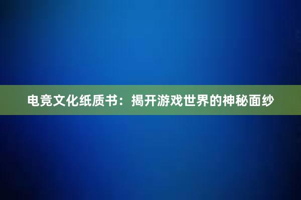 电竞文化纸质书：揭开游戏世界的神秘面纱