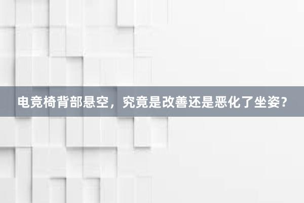 电竞椅背部悬空，究竟是改善还是恶化了坐姿？