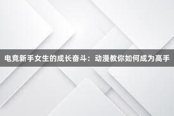 电竞新手女生的成长奋斗：动漫教你如何成为高手