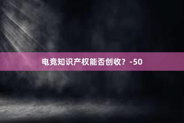 电竞知识产权能否创收？-50