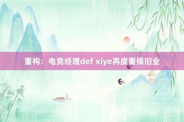 重构：电竞经理def xiye再度重操旧业