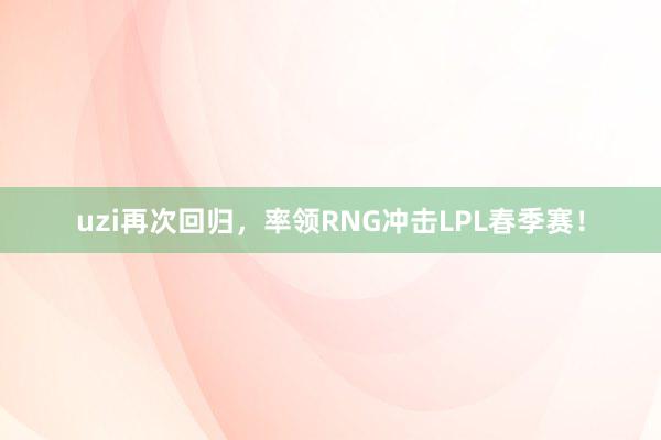 uzi再次回归，率领RNG冲击LPL春季赛！