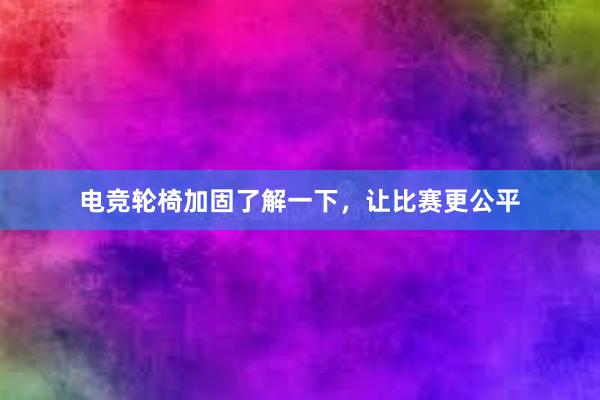 电竞轮椅加固了解一下，让比赛更公平