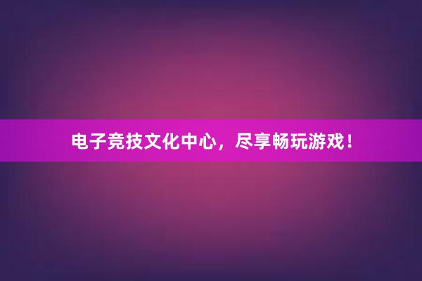 电子竞技文化中心，尽享畅玩游戏！