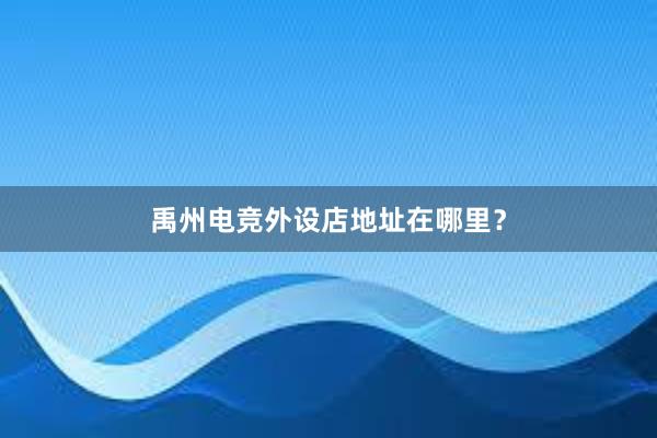 禹州电竞外设店地址在哪里？