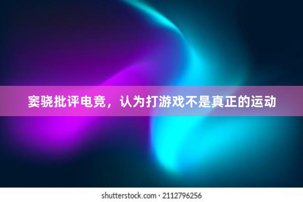 窦骁批评电竞，认为打游戏不是真正的运动