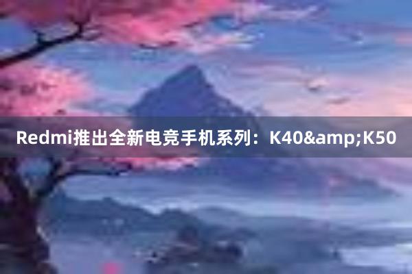 Redmi推出全新电竞手机系列：K40&K50