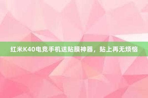 红米K40电竞手机送贴膜神器，贴上再无烦恼