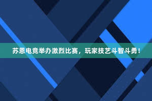 苏恩电竞举办激烈比赛，玩家技艺斗智斗勇！