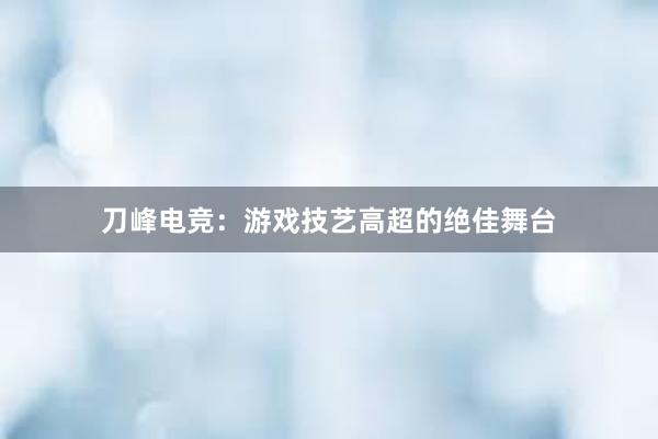 刀峰电竞：游戏技艺高超的绝佳舞台