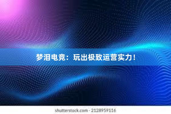 梦泪电竞：玩出极致运营实力！