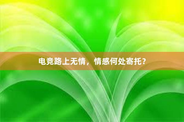 电竞路上无情，情感何处寄托？