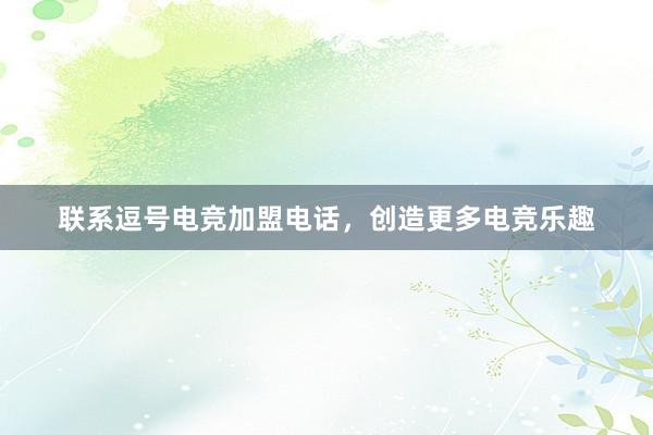 联系逗号电竞加盟电话，创造更多电竞乐趣