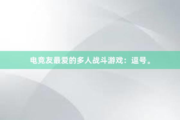 电竞友最爱的多人战斗游戏：逗号。