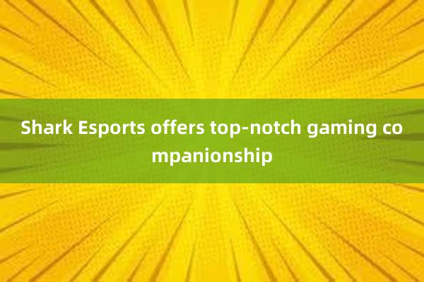 Shark Esports offers top-notch gaming companionship