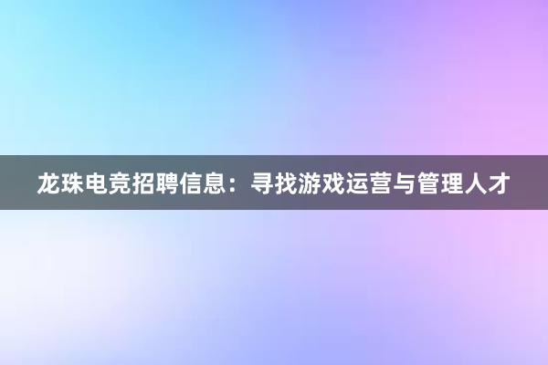 龙珠电竞招聘信息：寻找游戏运营与管理人才